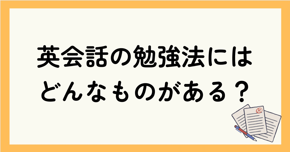 【6ステップ】英会話の勉強法にはどんなものがある？一から勉強したい初心者にわかりやすく解説！